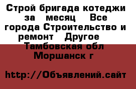 Строй.бригада котеджи за 1 месяц. - Все города Строительство и ремонт » Другое   . Тамбовская обл.,Моршанск г.